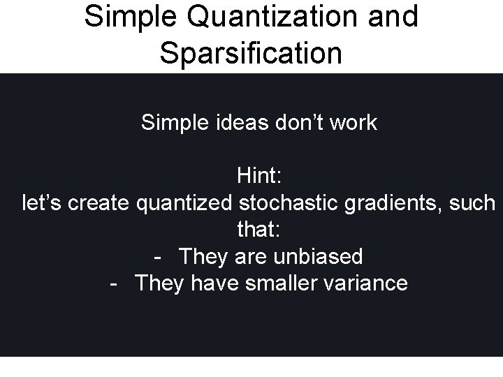 Simple Quantization and Sparsification Simple ideas don’t work Hint: let’s create quantized stochastic gradients,