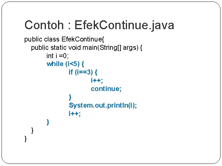 Contoh : Efek. Continue. java public class Efek. Continue{ public static void main(String[] args)