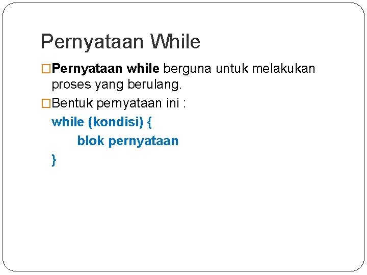 Pernyataan While �Pernyataan while berguna untuk melakukan proses yang berulang. �Bentuk pernyataan ini :