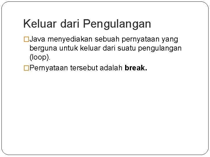 Keluar dari Pengulangan �Java menyediakan sebuah pernyataan yang berguna untuk keluar dari suatu pengulangan