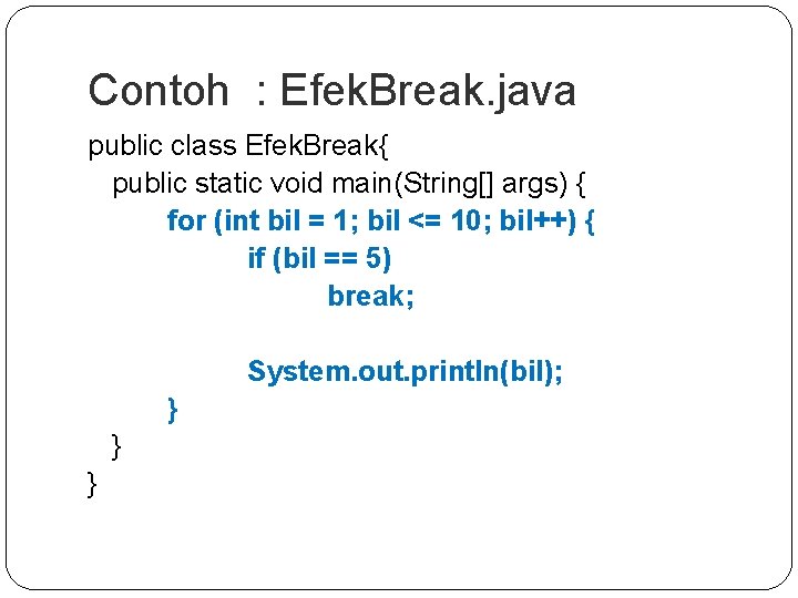 Contoh : Efek. Break. java public class Efek. Break{ public static void main(String[] args)
