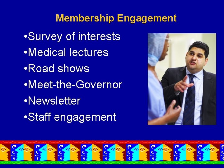 Membership Engagement • Survey of interests • Medical lectures • Road shows • Meet-the-Governor