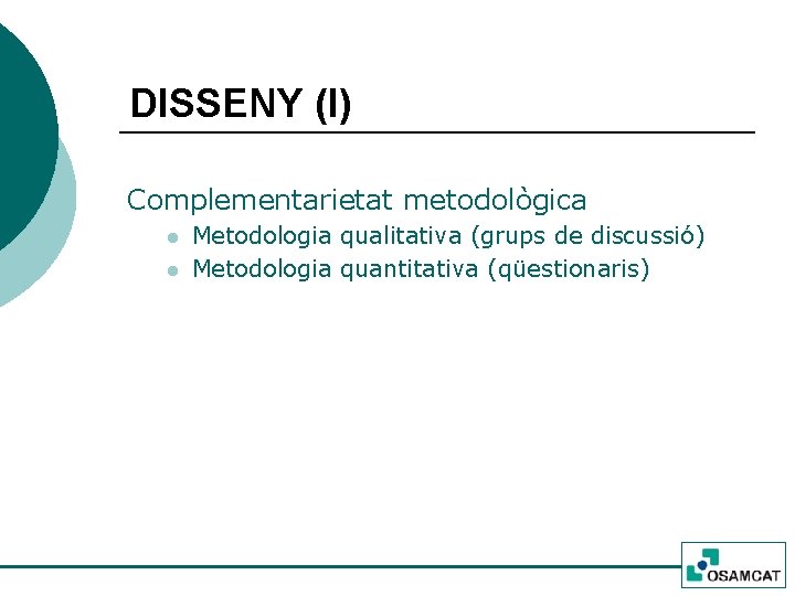 DISSENY (I) Complementarietat metodològica l l Metodologia qualitativa (grups de discussió) Metodologia quantitativa (qüestionaris)