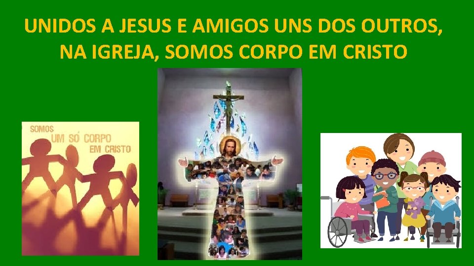 UNIDOS A JESUS E AMIGOS UNS DOS OUTROS, NA IGREJA, SOMOS CORPO EM CRISTO