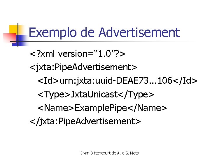 Exemplo de Advertisement <? xml version=“ 1. 0”? > <jxta: Pipe. Advertisement> <Id>urn: jxta:
