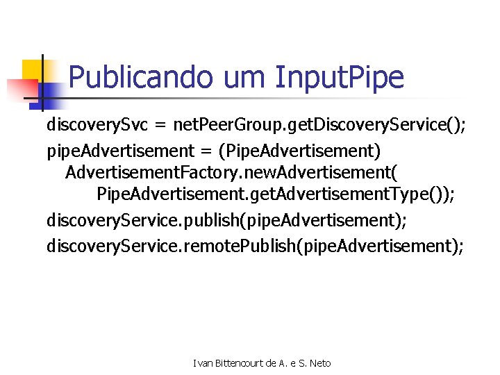 Publicando um Input. Pipe discovery. Svc = net. Peer. Group. get. Discovery. Service(); pipe.