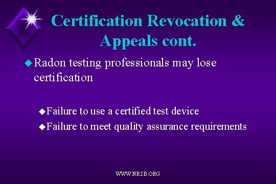 Certification Revocation & Appeals cont. u Radon testing professionals may lose certification u. Failure