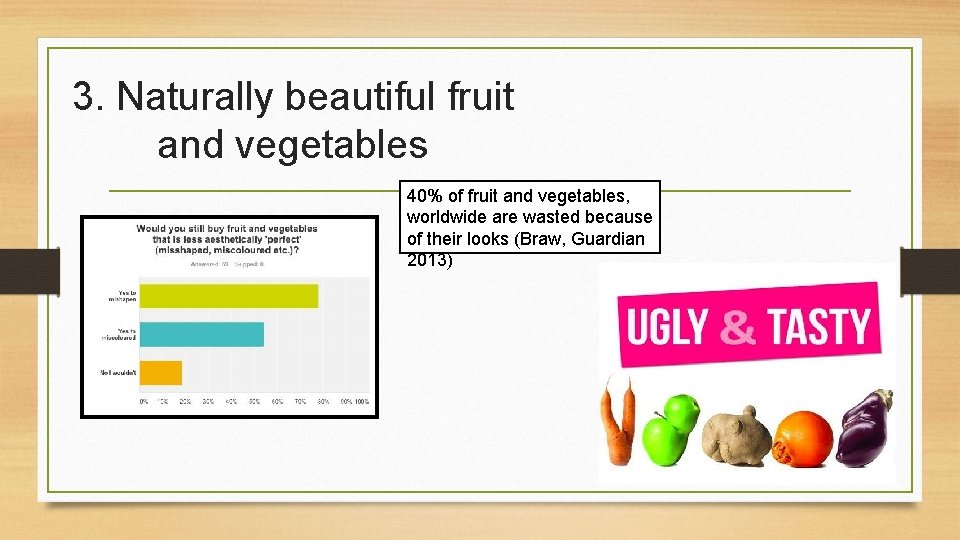 3. Naturally beautiful fruit and vegetables 40% of fruit and vegetables, worldwide are wasted