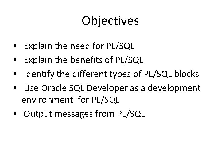 Objectives Explain the need for PL/SQL Explain the benefits of PL/SQL Identify the different