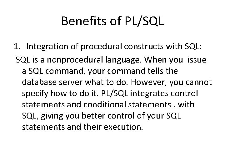 Benefits of PL/SQL 1. Integration of procedural constructs with SQL: SQL is a nonprocedural
