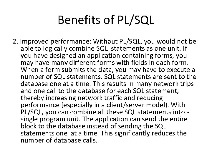 Benefits of PL/SQL 2. Improved performance: Without PL/SQL, you would not be able to