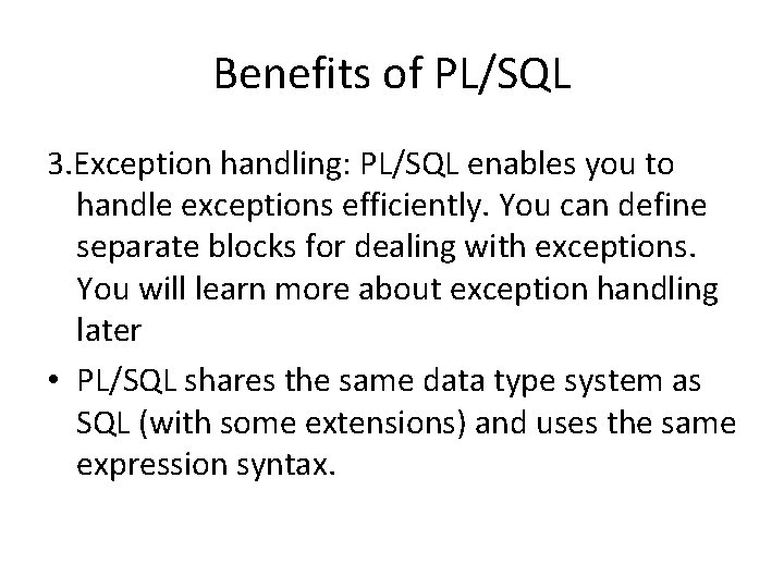 Benefits of PL/SQL 3. Exception handling: PL/SQL enables you to handle exceptions efficiently. You