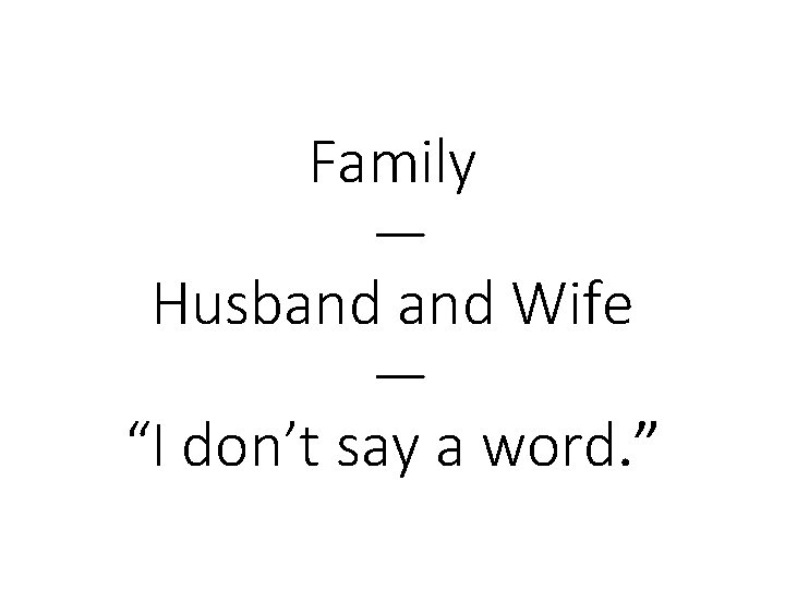 Family — Husband Wife — “I don’t say a word. ” 
