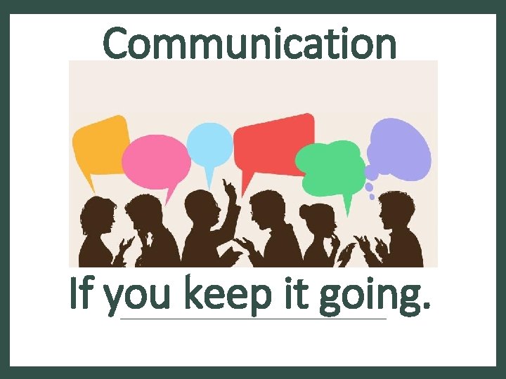Communication If you keep it going. 
