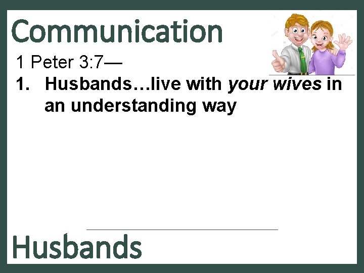 Communication 1 Peter 3: 7— 1. Husbands…live with your wives in an understanding way