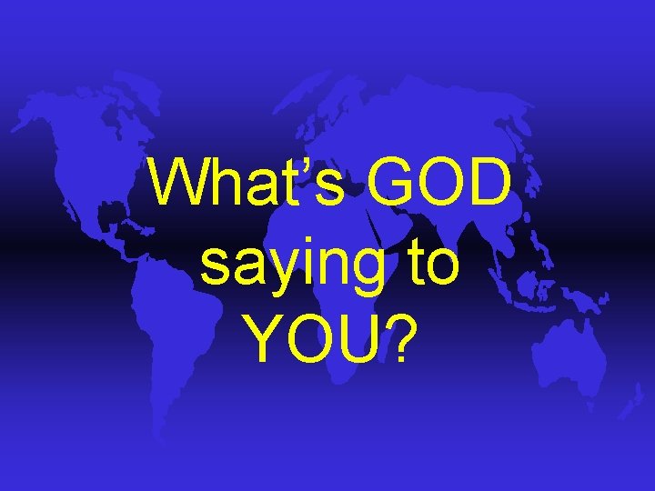 What’s GOD saying to YOU? What’s GOD saying to YOU?