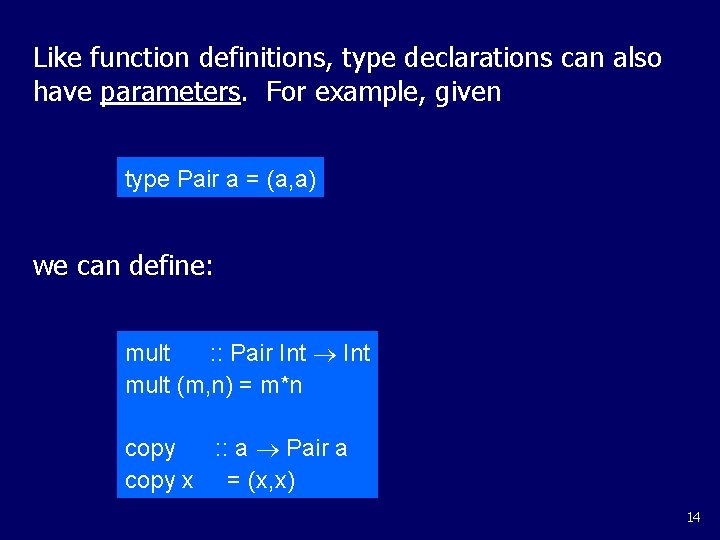 Like function definitions, type declarations can also have parameters. For example, given type Pair