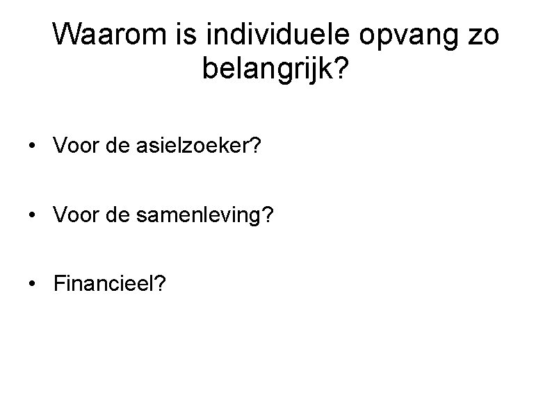 Waarom is individuele opvang zo belangrijk? • Voor de asielzoeker? • Voor de samenleving?