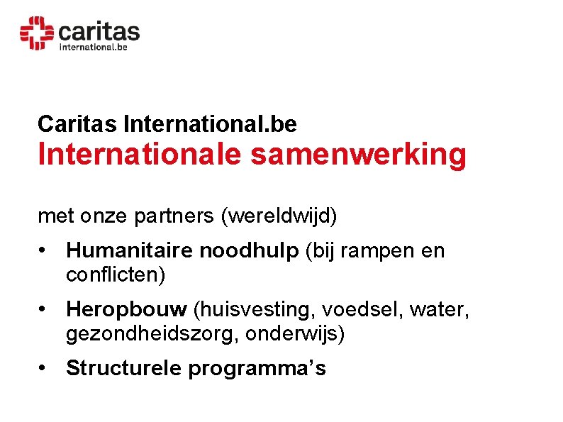 Caritas International. be Internationale samenwerking met onze partners (wereldwijd) • Humanitaire noodhulp (bij rampen