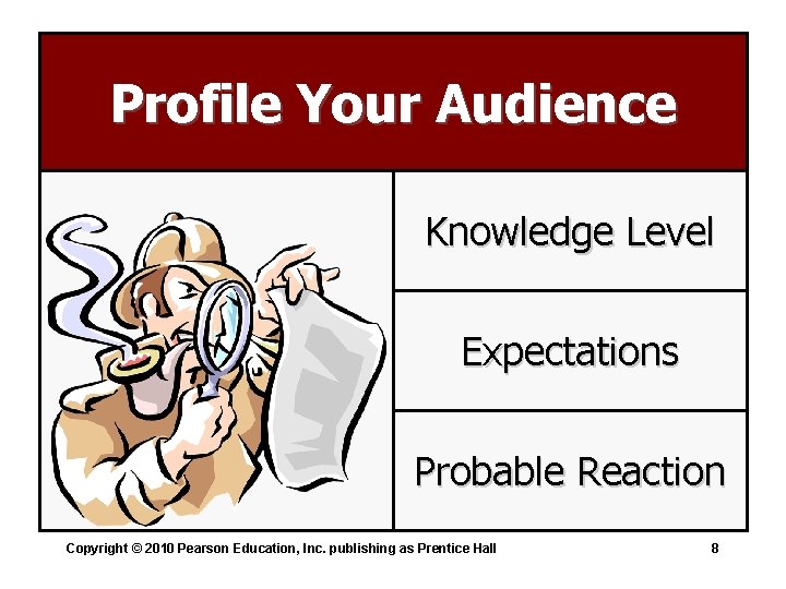 Profile Your Audience Knowledge Level Expectations Probable Reaction Copyright © 2010 Pearson Education, Inc.