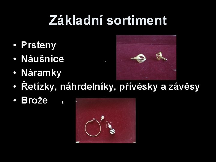 Základní sortiment • • • Prsteny Náušnice Náramky Řetízky, náhrdelníky, přívěsky a závěsy Brože