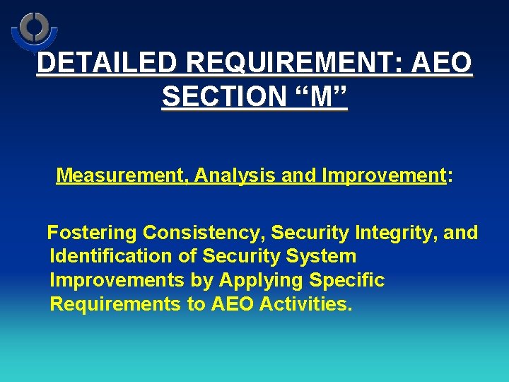 DETAILED REQUIREMENT: AEO SECTION “M” Measurement, Analysis and Improvement: Fostering Consistency, Security Integrity, and