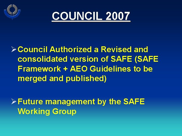 COUNCIL 2007 Ø Council Authorized a Revised and consolidated version of SAFE (SAFE Framework