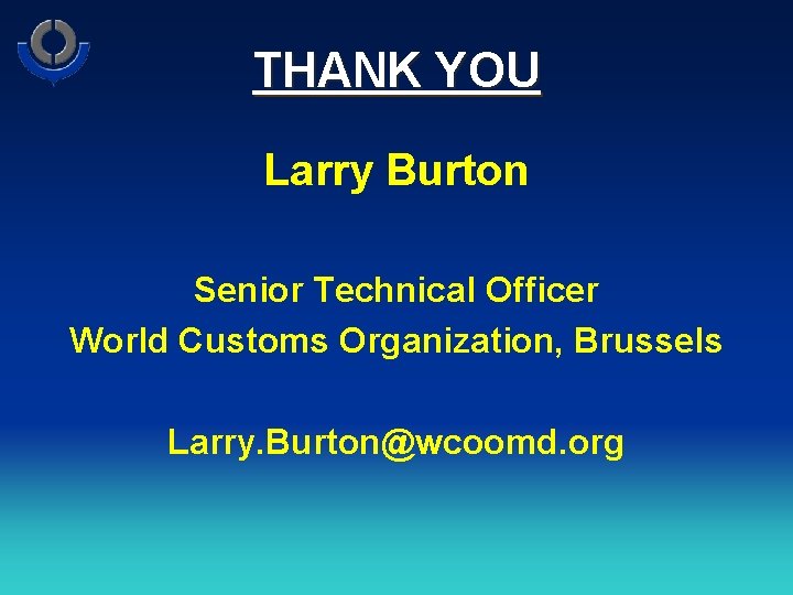 THANK YOU Larry Burton Senior Technical Officer World Customs Organization, Brussels Larry. Burton@wcoomd. org