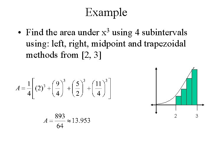 Example • Find the area under x 3 using 4 subintervals using: left, right,