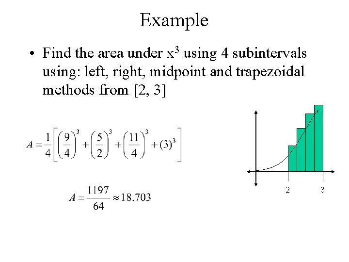 Example • Find the area under x 3 using 4 subintervals using: left, right,