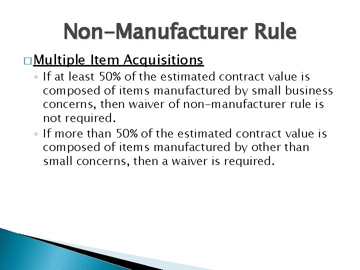 Non-Manufacturer Rule � Multiple Item Acquisitions ◦ If at least 50% of the estimated