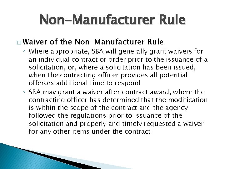 Non-Manufacturer Rule � Waiver of the Non-Manufacturer Rule ◦ Where appropriate, SBA will generally