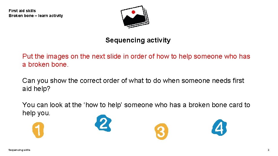 First aid skills Broken bone – learn activity Sequencing activity Put the images on