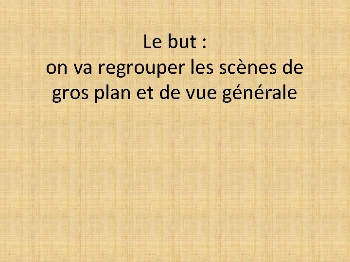 Le but : on va regrouper les scènes de gros plan et de vue