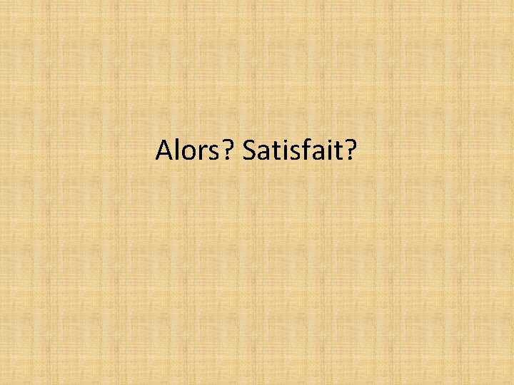 Alors? Satisfait? 