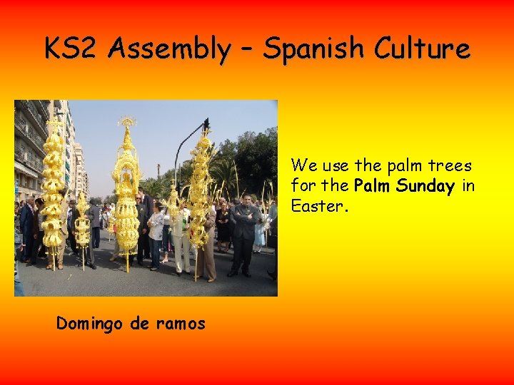KS 2 Assembly – Spanish Culture We use the palm trees for the Palm