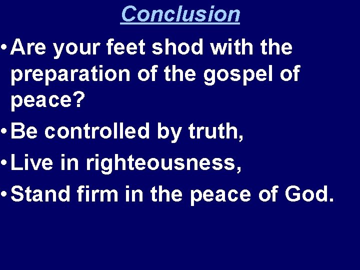 Conclusion • Are your feet shod with the preparation of the gospel of peace?