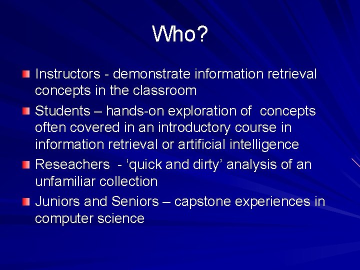 Who? Instructors - demonstrate information retrieval concepts in the classroom Students – hands-on exploration
