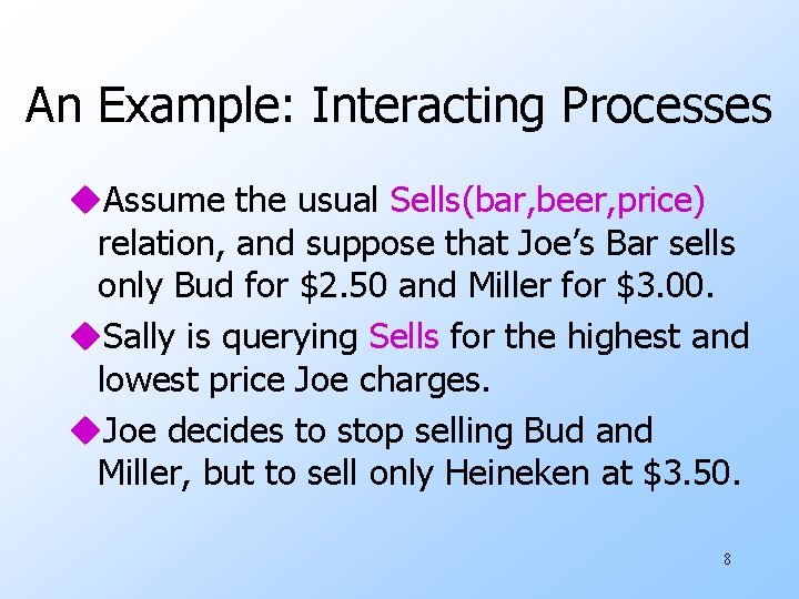 An Example: Interacting Processes u. Assume the usual Sells(bar, beer, price) relation, and suppose