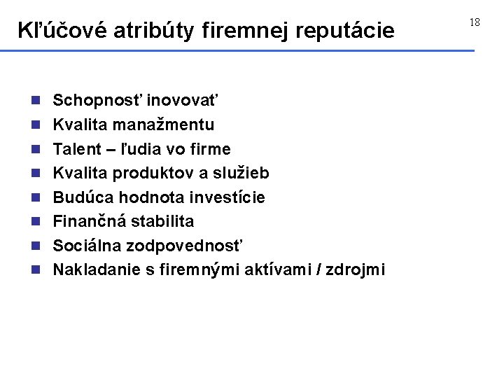 Kľúčové atribúty firemnej reputácie n Schopnosť inovovať n Kvalita manažmentu n Talent – ľudia