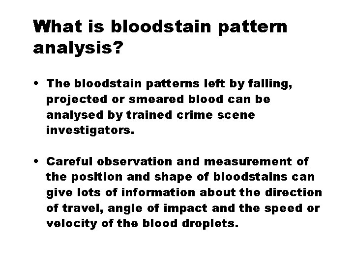 What is bloodstain pattern analysis? • The bloodstain patterns left by falling, projected or