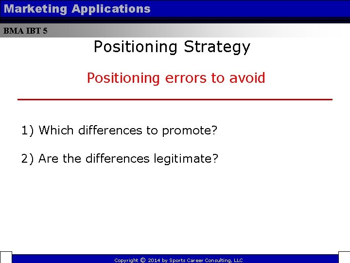 Marketing Applications BMA IBT 5 Positioning Strategy Positioning errors to avoid 1) Which differences