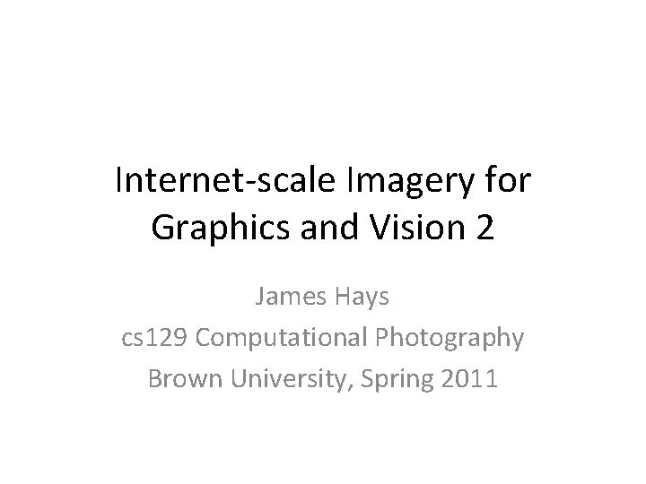 Internet-scale Imagery for Graphics and Vision 2 James Hays cs 129 Computational Photography Brown