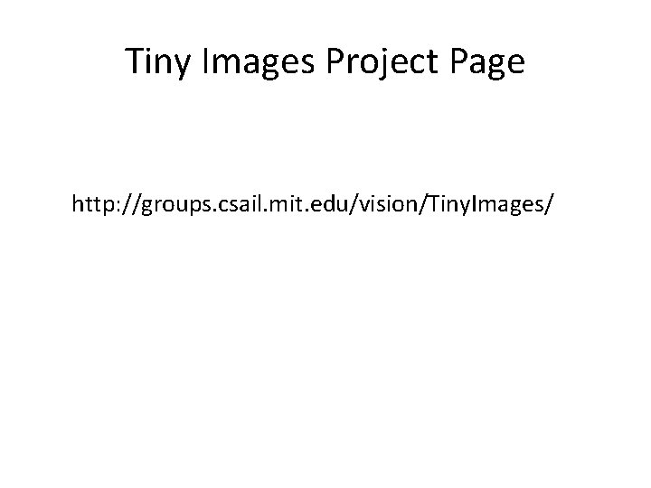 Tiny Images Project Page http: //groups. csail. mit. edu/vision/Tiny. Images/ 