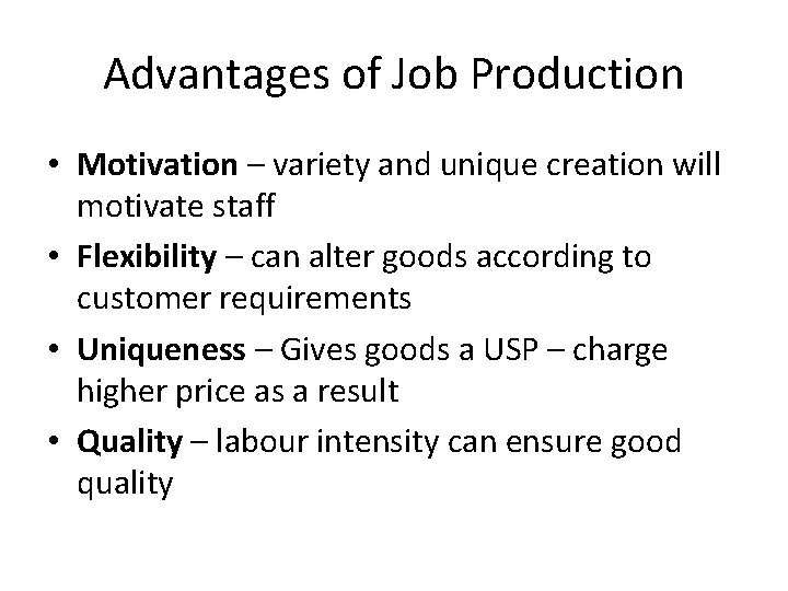 Advantages of Job Production • Motivation – variety and unique creation will motivate staff