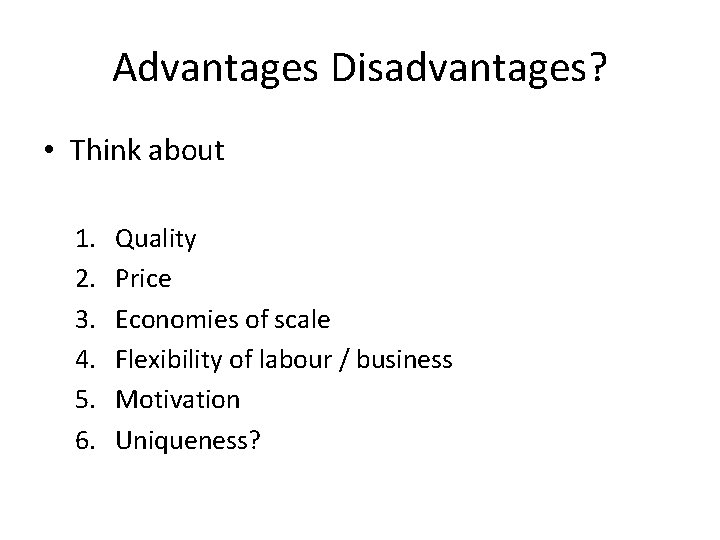 Advantages Disadvantages? • Think about 1. 2. 3. 4. 5. 6. Quality Price Economies
