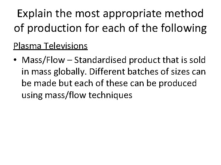 Explain the most appropriate method of production for each of the following Plasma Televisions