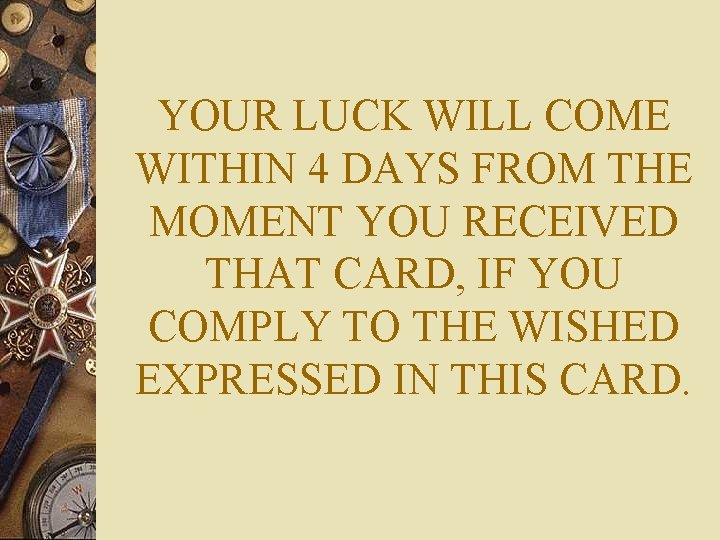 YOUR LUCK WILL COME WITHIN 4 DAYS FROM THE MOMENT YOU RECEIVED THAT CARD,