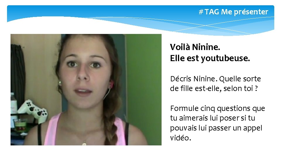 # TAG Me présenter Voilà Ninine. Elle est youtubeuse. Décris Ninine. Quelle sorte de