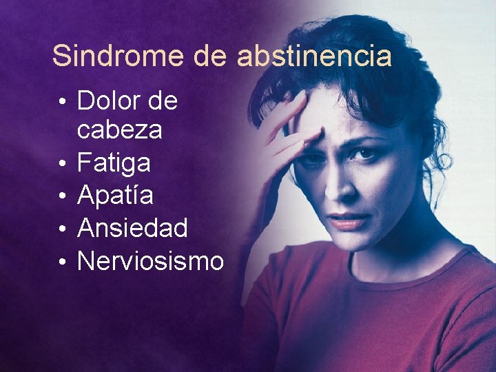 Sindrome de abstinencia • Dolor de • • cabeza Fatiga Apatía Ansiedad Nerviosismo 